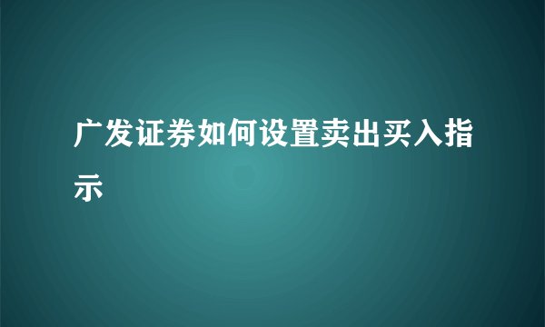 广发证券如何设置卖出买入指示
