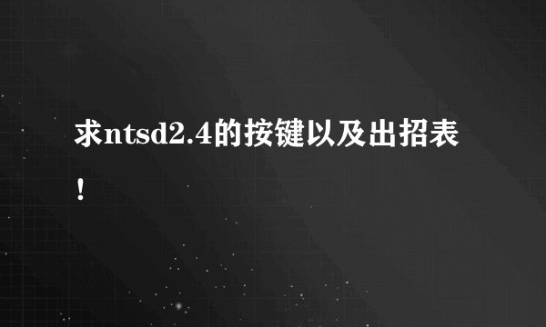求ntsd2.4的按键以及出招表！
