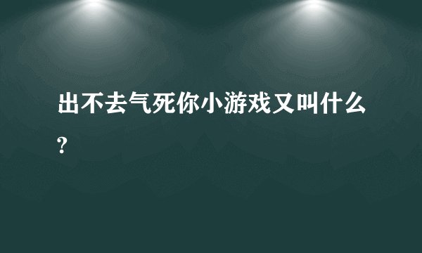 出不去气死你小游戏又叫什么?