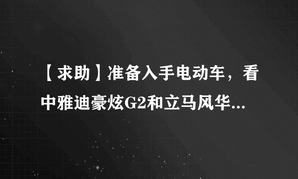 【求助】准备入手电动车，看中雅迪豪炫G2和立马风华，请问哪款更好？