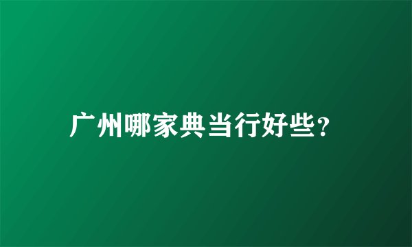 广州哪家典当行好些？