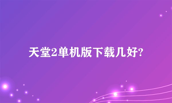 天堂2单机版下载几好?