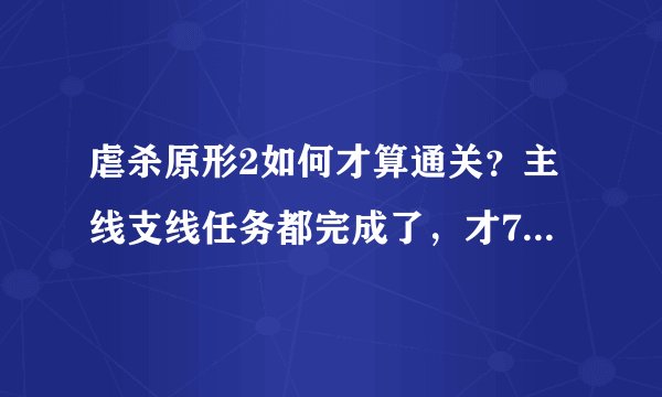 虐杀原形2如何才算通关？主线支线任务都完成了，才71%，黑匣子和巢穴、野外实验小队收完就行了？