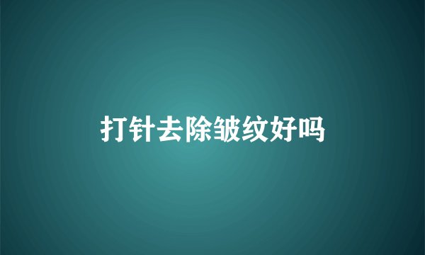 打针去除皱纹好吗