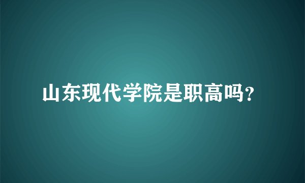 山东现代学院是职高吗？