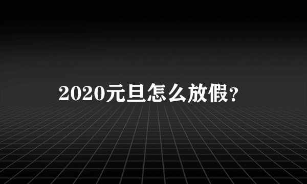 2020元旦怎么放假？