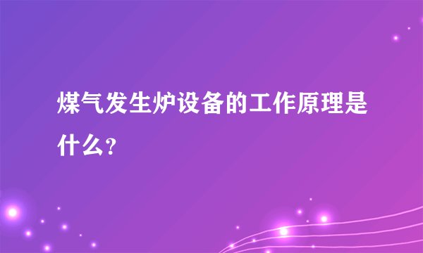 煤气发生炉设备的工作原理是什么？