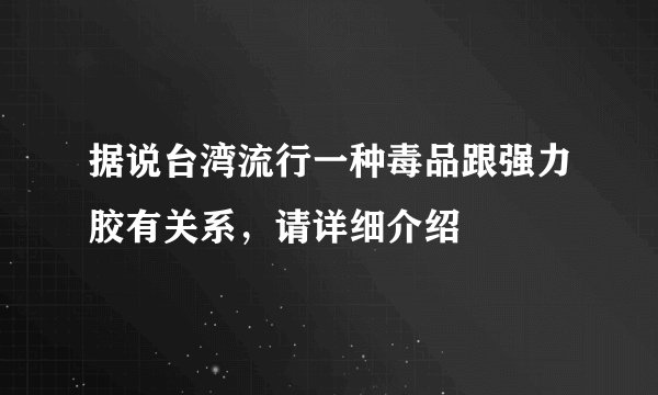 据说台湾流行一种毒品跟强力胶有关系，请详细介绍