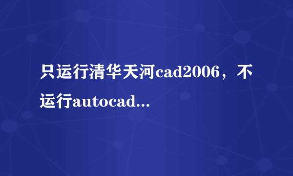 只运行清华天河cad2006，不运行autocad2006怎么办