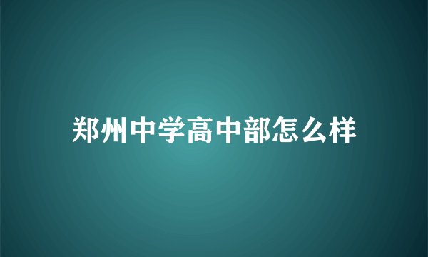 郑州中学高中部怎么样