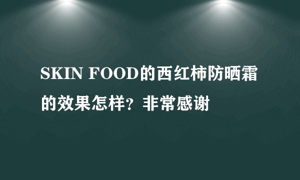 SKIN FOOD的西红柿防晒霜的效果怎样？非常感谢