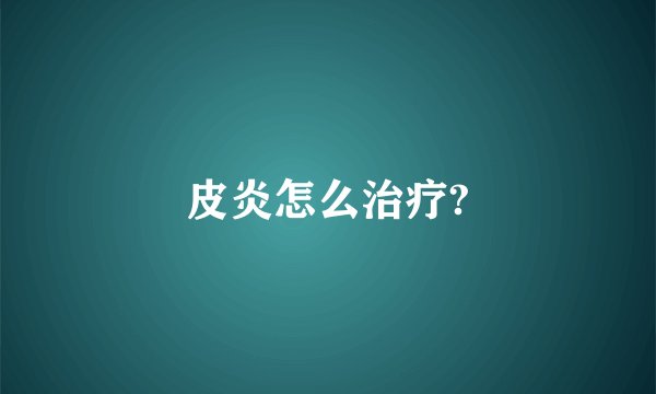 皮炎怎么治疗?