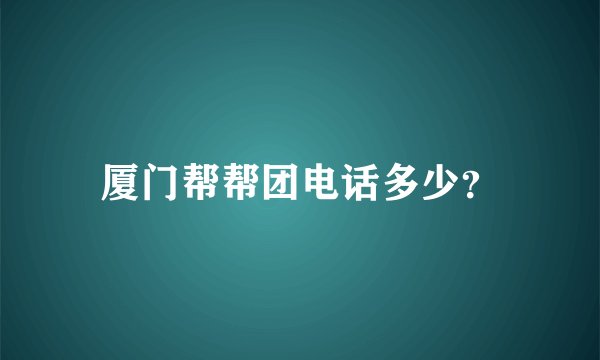 厦门帮帮团电话多少？