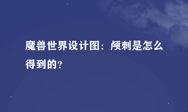 魔兽世界设计图：颅刺是怎么得到的？