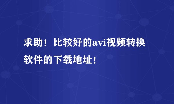 求助！比较好的avi视频转换软件的下载地址！