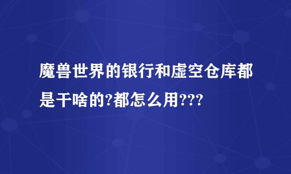 魔兽世界的银行和虚空仓库都是干啥的?都怎么用???