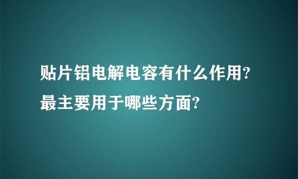 贴片铝电解电容有什么作用?最主要用于哪些方面?