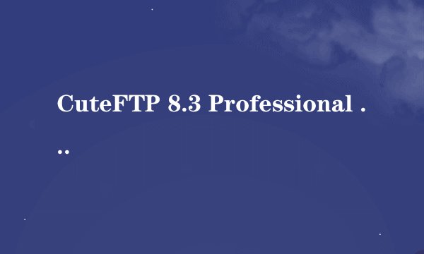 CuteFTP 8.3 Professional 注册码，有的给一个