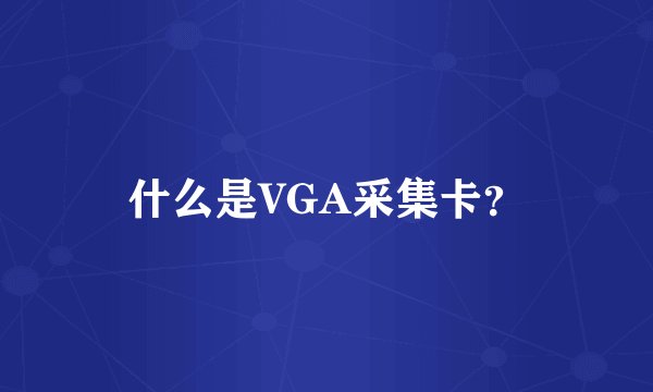 什么是VGA采集卡？