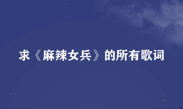 求《麻辣女兵》的所有歌词