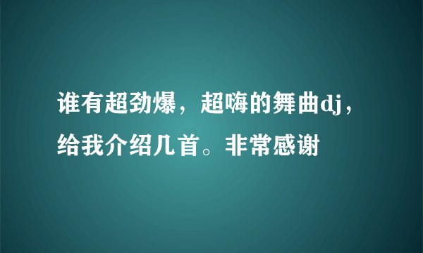 谁有超劲爆，超嗨的舞曲dj，给我介绍几首。非常感谢
