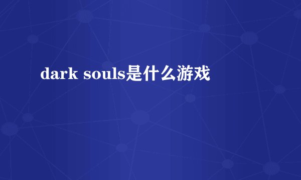 dark souls是什么游戏