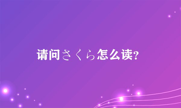 请问さくら怎么读？
