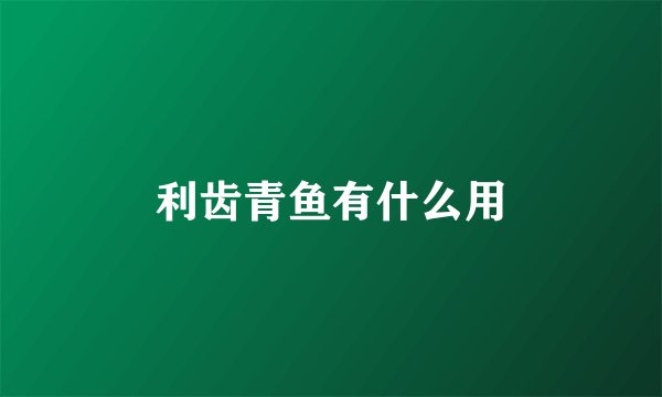 利齿青鱼有什么用