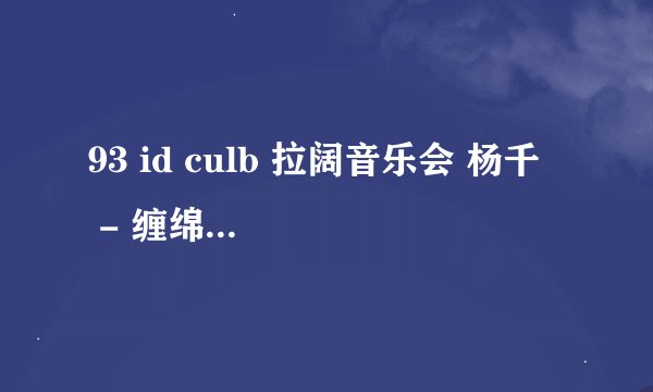 93 id culb 拉阔音乐会 杨千嬅 - 缠绵游戏 - 陈奕迅 唱的那段歌词