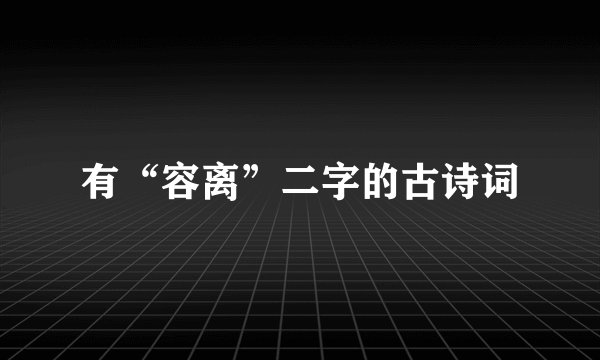 有“容离”二字的古诗词