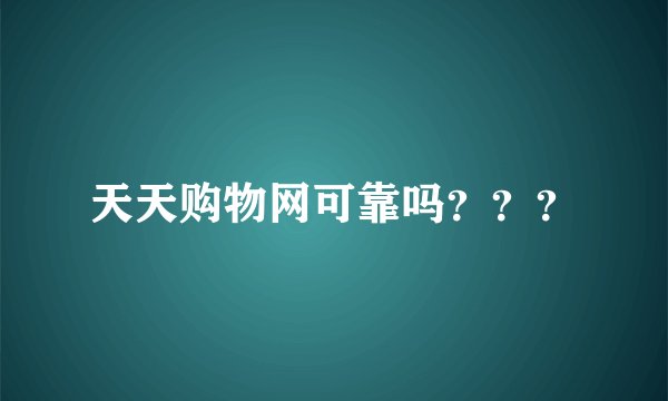 天天购物网可靠吗？？？