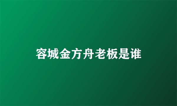 容城金方舟老板是谁