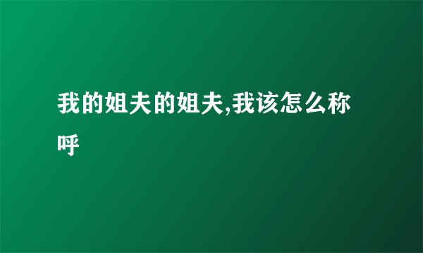 我的姐夫的姐夫,我该怎么称呼