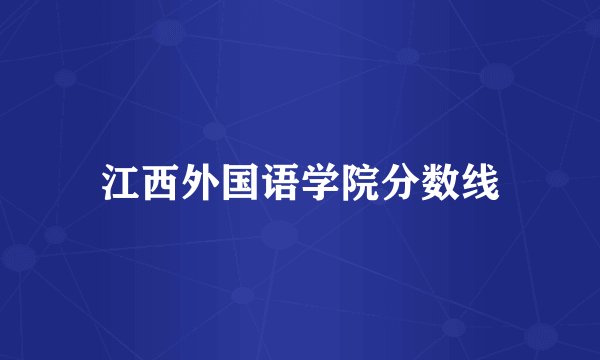 江西外国语学院分数线