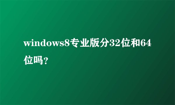 windows8专业版分32位和64位吗？