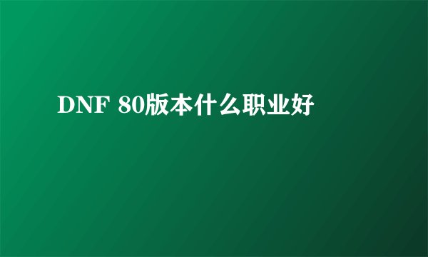 DNF 80版本什么职业好