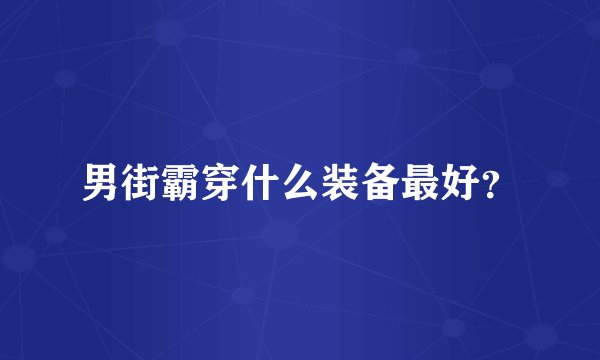 男街霸穿什么装备最好？