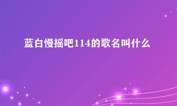 蓝白慢摇吧114的歌名叫什么