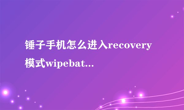 锤子手机怎么进入recovery模式wipebatterystats
