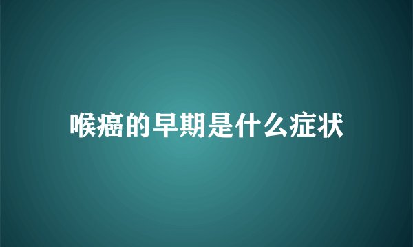 喉癌的早期是什么症状
