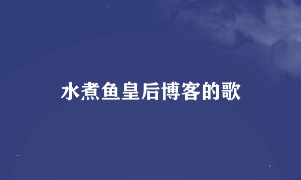 水煮鱼皇后博客的歌