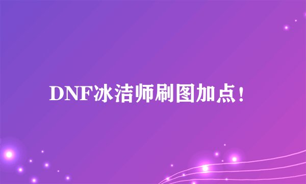 DNF冰洁师刷图加点！