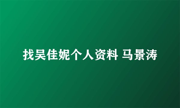 找吴佳妮个人资料 马景涛