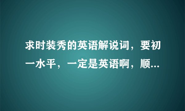 求时装秀的英语解说词，要初一水平，一定是英语啊，顺便带个翻译