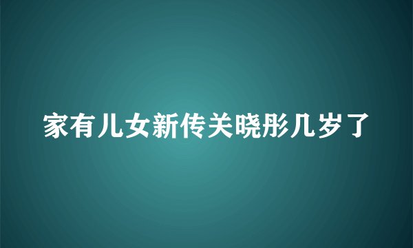 家有儿女新传关晓彤几岁了