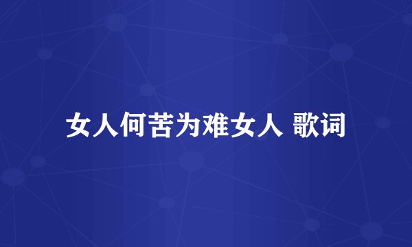 女人何苦为难女人 歌词