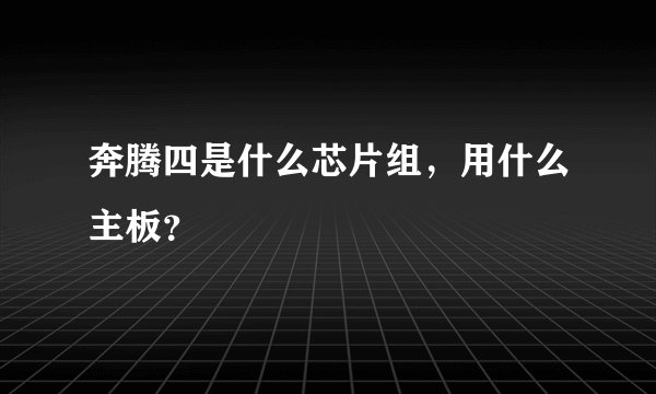 奔腾四是什么芯片组，用什么主板？