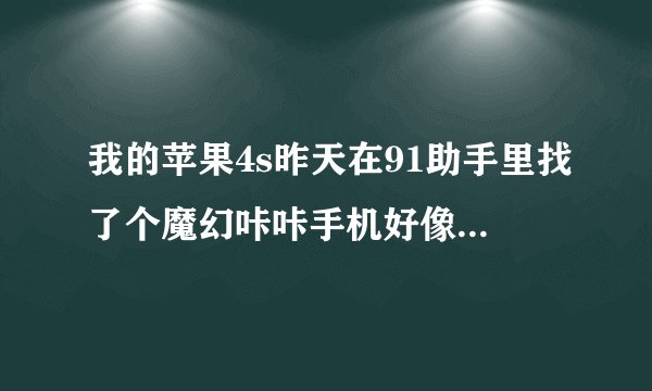 我的苹果4s昨天在91助手里找了个魔幻咔咔手机好像中毒了怎么办