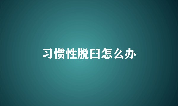习惯性脱臼怎么办