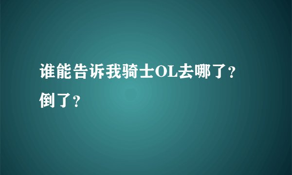 谁能告诉我骑士OL去哪了？倒了？